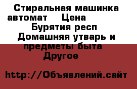 Стиральная машинка автомат  › Цена ­ 15 000 - Бурятия респ. Домашняя утварь и предметы быта » Другое   